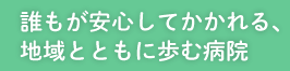 誰もが安心してかかれる、地域とともに歩む病院